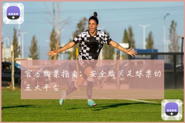官方购票指南：安全购买足球票的五大平台
