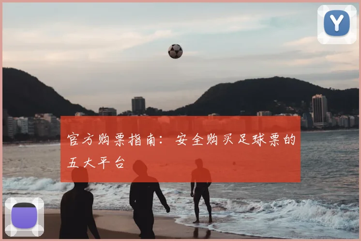 官方购票指南：安全购买足球票的五大平台