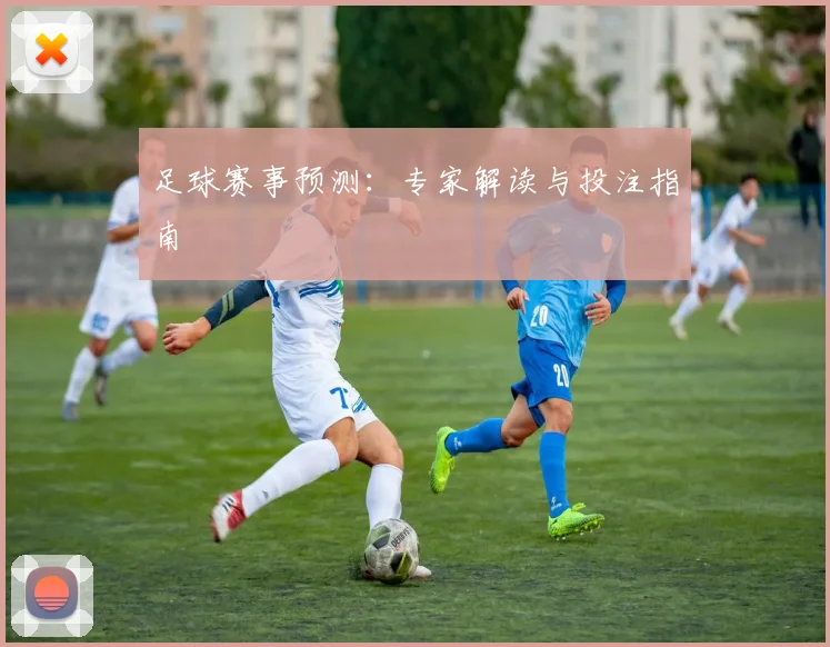 足球赛事预测:专家解读与投注指南