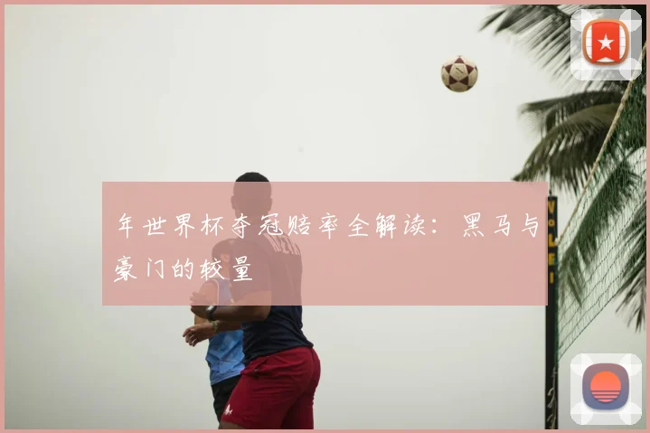 年世界杯夺冠赔率全解读：黑马与豪门的较量