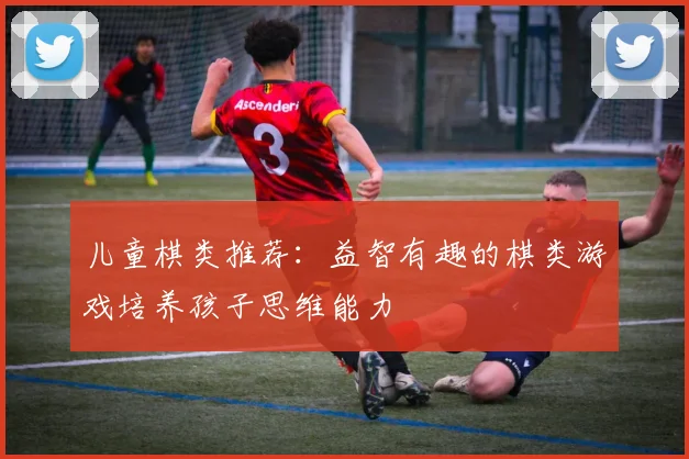 儿童棋类推荐：益智有趣的棋类游戏培养孩子思维能力