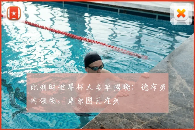 比利时世界杯大名单揭晓：德布劳内领衔，库尔图瓦在列
