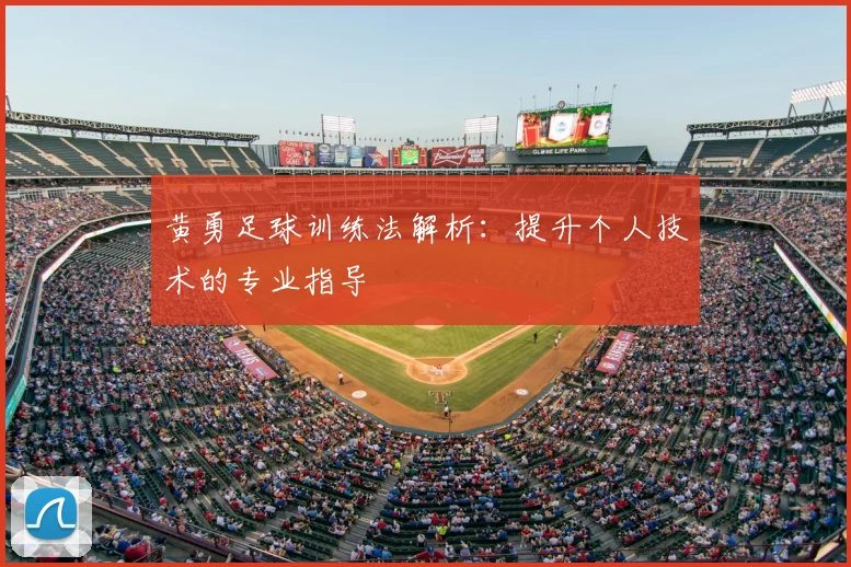 黄勇足球训练法解析:提升个人技术的专业指导