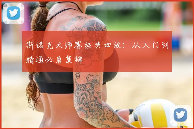 斯诺克大师赛经典回放:从入门到精通必看集锦